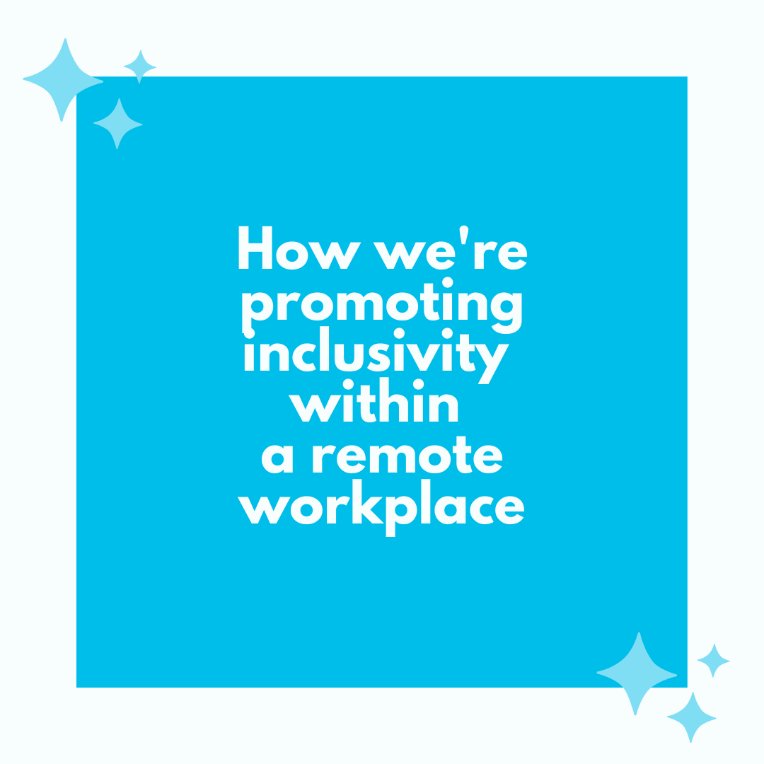 How we’re promoting inclusivity within a remote workplace
