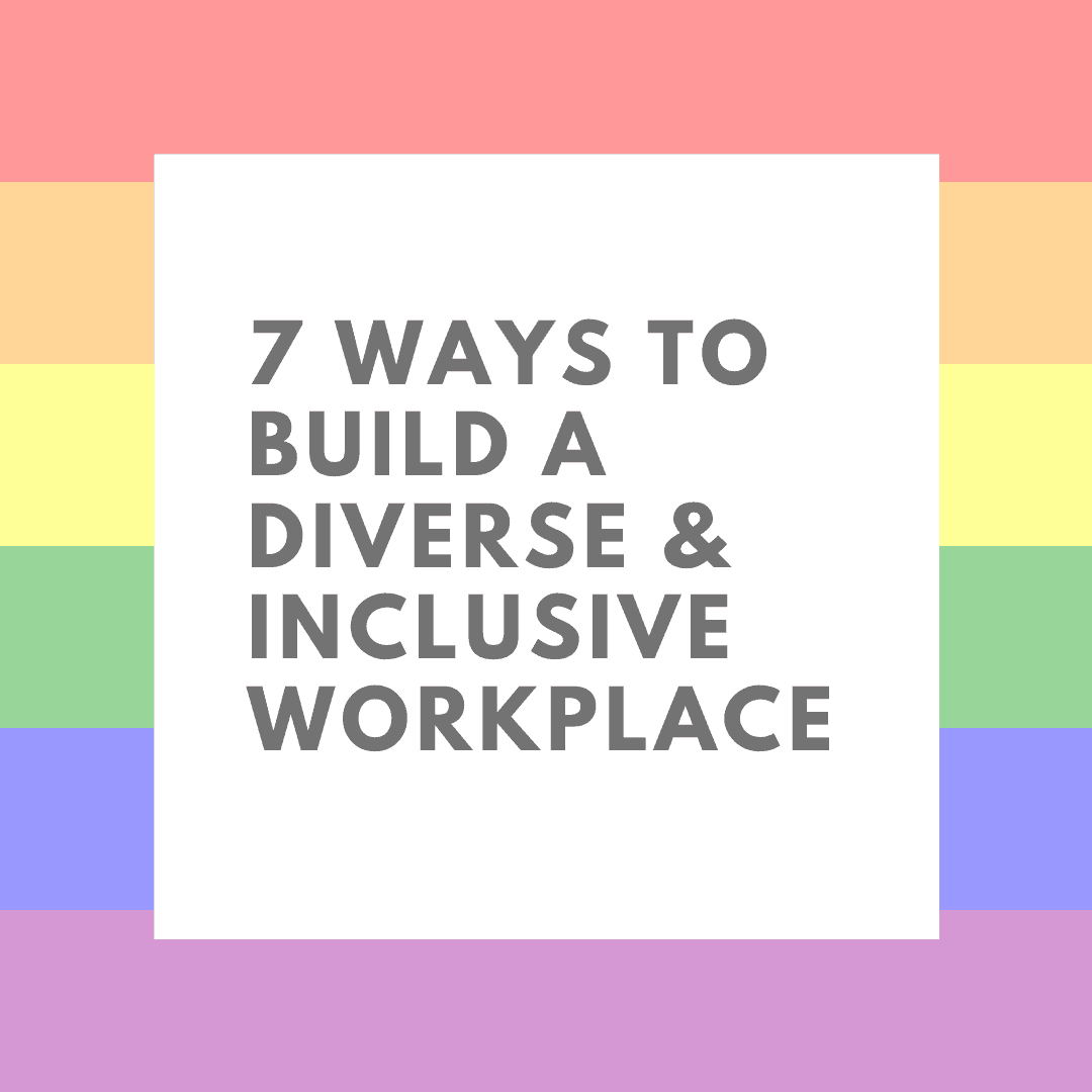 7 Ways To Build a Diverse and Inclusive Workplace